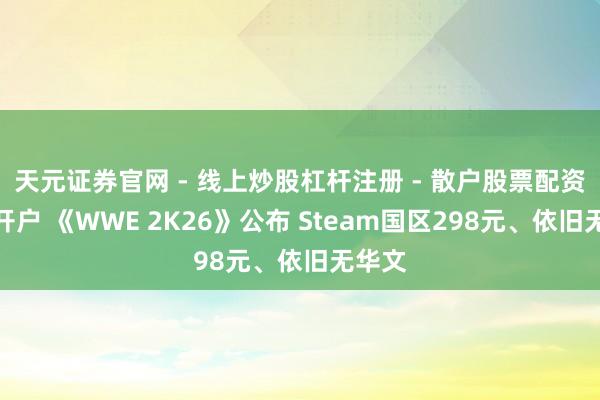 天元证券官网 - 线上炒股杠杆注册 - 散户股票配资怎么开户 《WWE 2K26》公布 Steam国区298元、依旧无华文