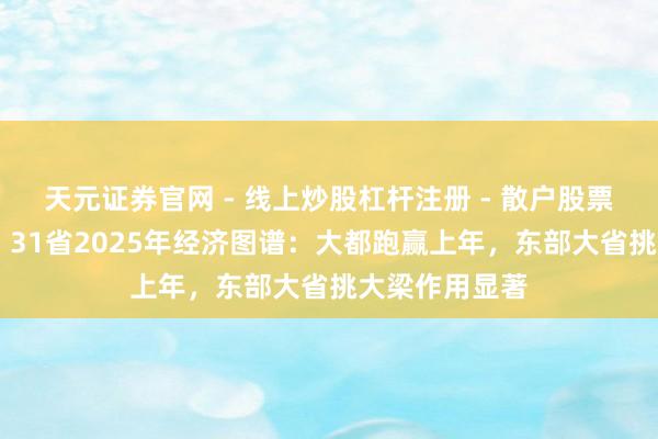 天元证券官网 - 线上炒股杠杆注册 - 散户股票配资怎么开户 31省2025年经济图谱：大都跑赢上年，东部大省挑大梁作用显著