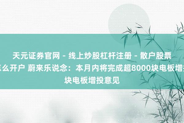天元证券官网 - 线上炒股杠杆注册 - 散户股票配资怎么开户 蔚来乐说念：本月内将完成超8000块电板增投意见