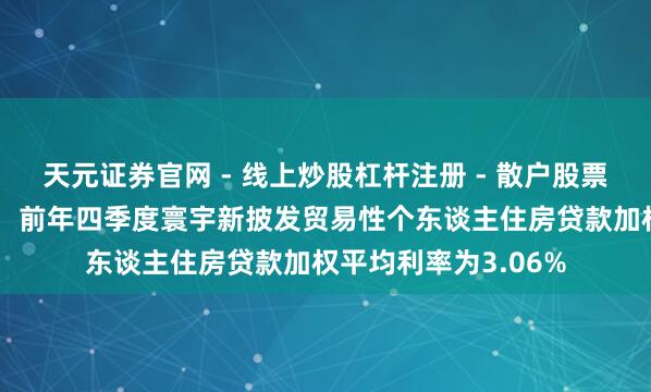 天元证券官网 - 线上炒股杠杆注册 - 散户股票配资怎么开户 央行：前年四季度寰宇新披发贸易性个东谈主住房贷款加权平均利率为3.06%