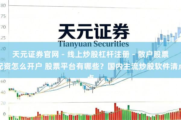 天元证券官网 - 线上炒股杠杆注册 - 散户股票配资怎么开户 股票平台有哪些？国内主流炒股软件清点